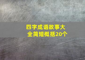 四字成语故事大全简短概括20个