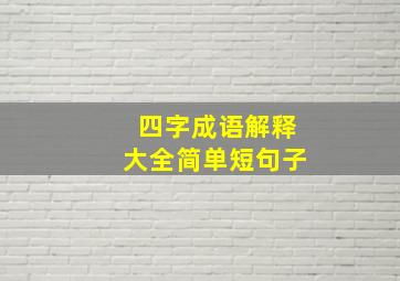 四字成语解释大全简单短句子