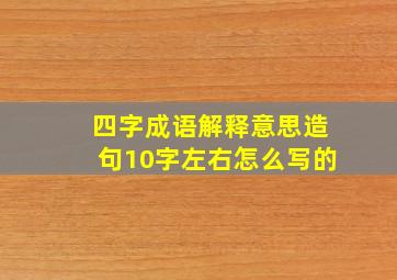 四字成语解释意思造句10字左右怎么写的