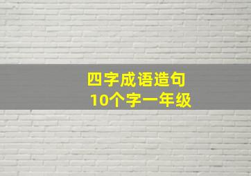 四字成语造句10个字一年级