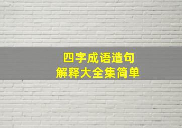 四字成语造句解释大全集简单