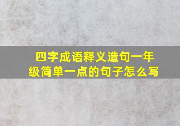 四字成语释义造句一年级简单一点的句子怎么写