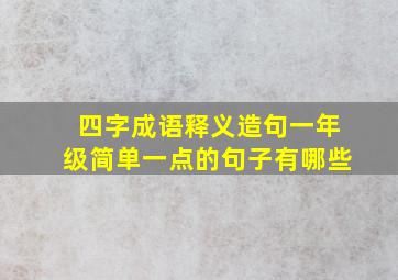 四字成语释义造句一年级简单一点的句子有哪些