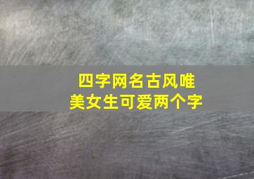 四字网名古风唯美女生可爱两个字