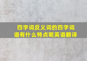 四字词反义词的四字词语有什么特点呢英语翻译