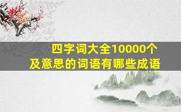 四字词大全10000个及意思的词语有哪些成语