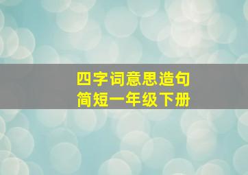 四字词意思造句简短一年级下册