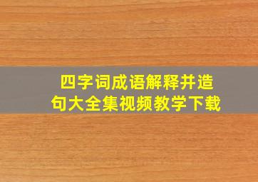 四字词成语解释并造句大全集视频教学下载