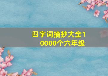 四字词摘抄大全10000个六年级