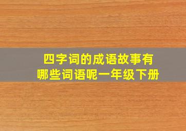 四字词的成语故事有哪些词语呢一年级下册