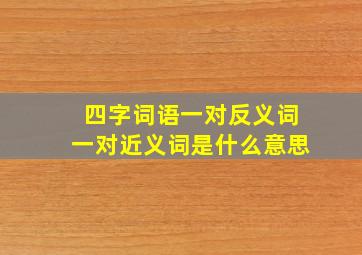 四字词语一对反义词一对近义词是什么意思