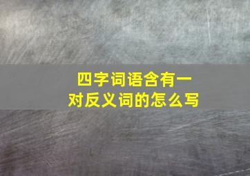 四字词语含有一对反义词的怎么写