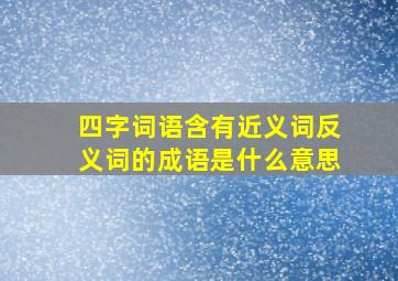 四字词语含有近义词反义词的成语是什么意思