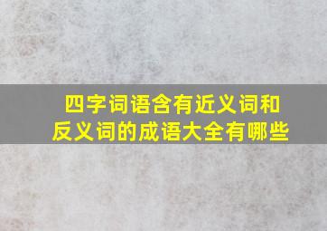 四字词语含有近义词和反义词的成语大全有哪些