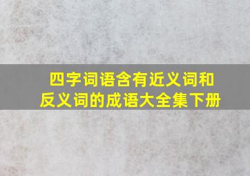 四字词语含有近义词和反义词的成语大全集下册