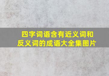 四字词语含有近义词和反义词的成语大全集图片