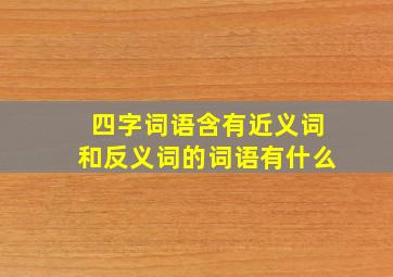 四字词语含有近义词和反义词的词语有什么