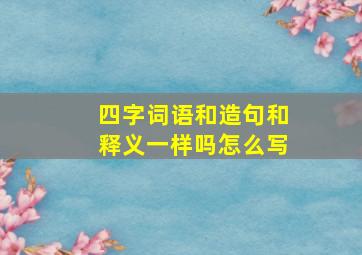 四字词语和造句和释义一样吗怎么写