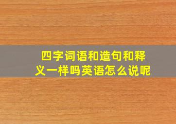 四字词语和造句和释义一样吗英语怎么说呢