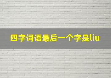 四字词语最后一个字是liu