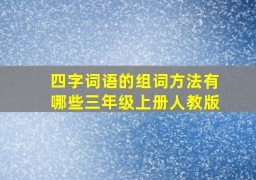 四字词语的组词方法有哪些三年级上册人教版