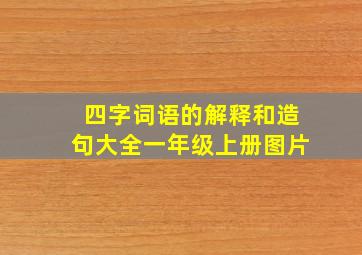 四字词语的解释和造句大全一年级上册图片