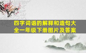 四字词语的解释和造句大全一年级下册图片及答案