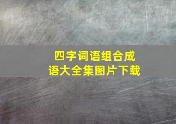 四字词语组合成语大全集图片下载