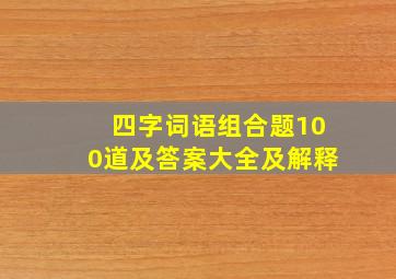 四字词语组合题100道及答案大全及解释