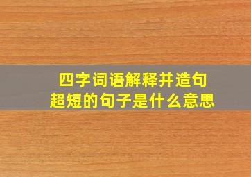 四字词语解释并造句超短的句子是什么意思