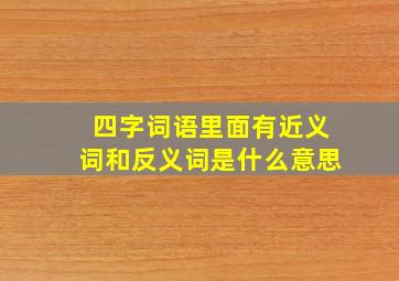 四字词语里面有近义词和反义词是什么意思