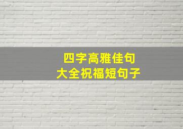 四字高雅佳句大全祝福短句子