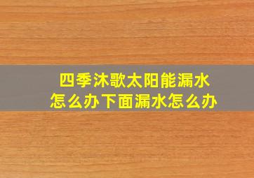 四季沐歌太阳能漏水怎么办下面漏水怎么办