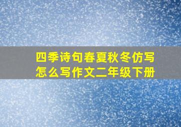 四季诗句春夏秋冬仿写怎么写作文二年级下册