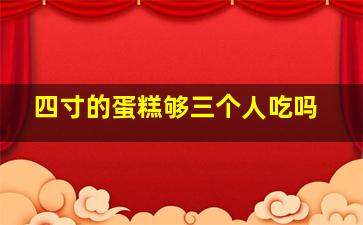 四寸的蛋糕够三个人吃吗