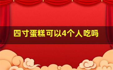 四寸蛋糕可以4个人吃吗