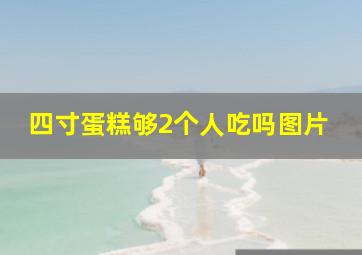 四寸蛋糕够2个人吃吗图片