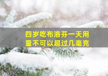 四岁吃布洛芬一天用量不可以超过几毫克