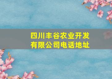 四川丰谷农业开发有限公司电话地址