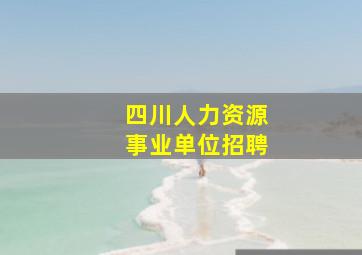 四川人力资源事业单位招聘