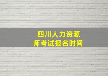 四川人力资源师考试报名时间