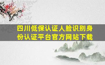 四川低保认证人脸识别身份认证平台官方网站下载