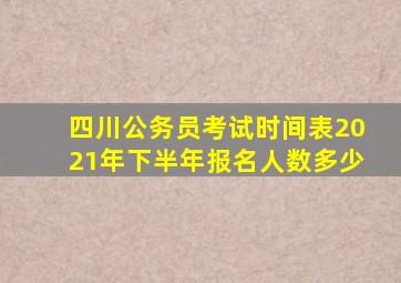 四川公务员考试时间表2021年下半年报名人数多少