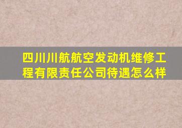 四川川航航空发动机维修工程有限责任公司待遇怎么样