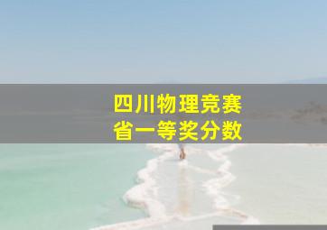 四川物理竞赛省一等奖分数