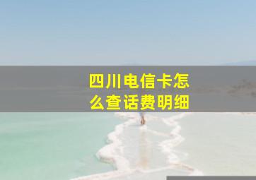 四川电信卡怎么查话费明细