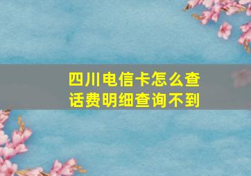 四川电信卡怎么查话费明细查询不到