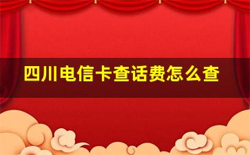 四川电信卡查话费怎么查