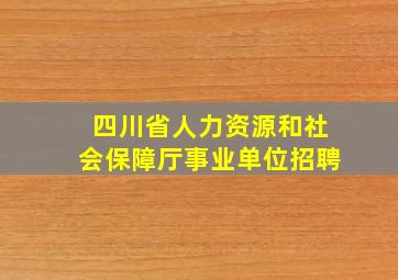 四川省人力资源和社会保障厅事业单位招聘