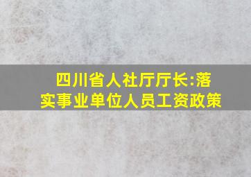 四川省人社厅厅长:落实事业单位人员工资政策